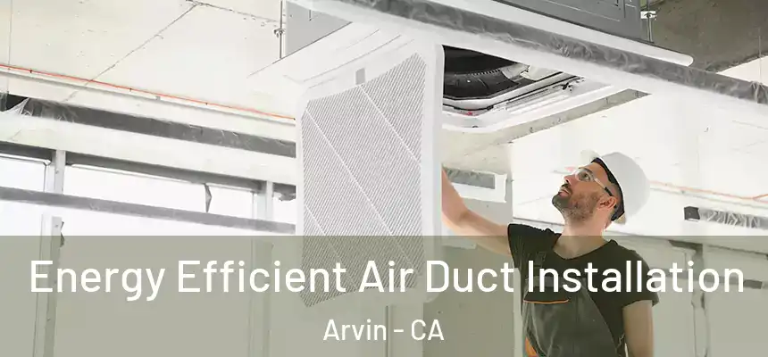  Energy Efficient Air Duct Installation Arvin - CA