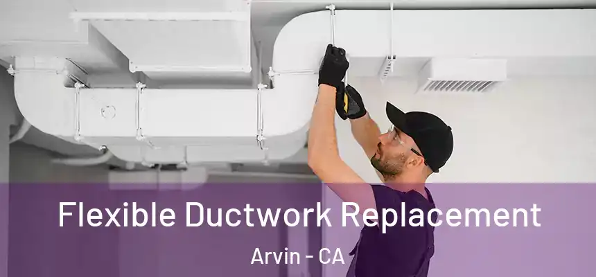  Flexible Ductwork Replacement Arvin - CA